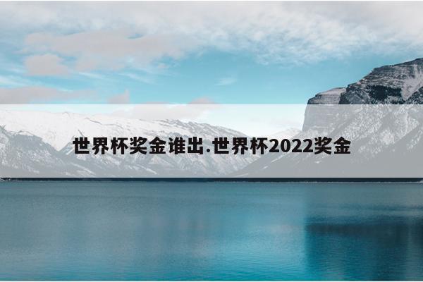 世界杯奖金谁出.世界杯2022奖金