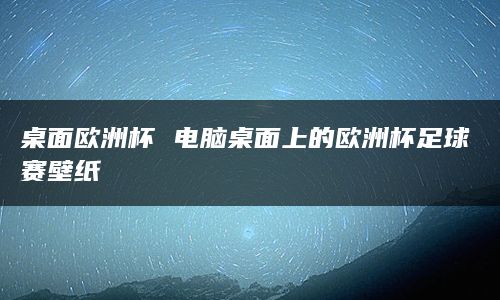 桌面欧洲杯 电脑桌面上的欧洲杯足球赛壁纸