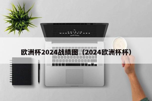 欧洲杯2024战绩图（2024欧洲杯杯）