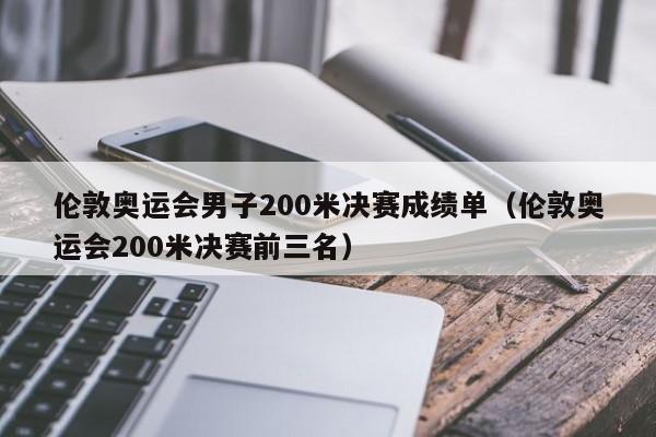 伦敦奥运会男子200米决赛成绩单（伦敦奥运会200米决赛前三名）