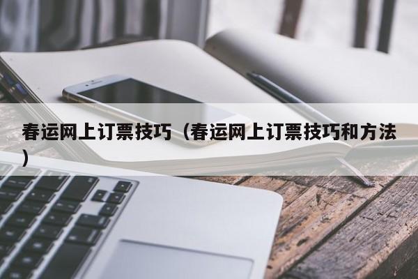 春运网上订票技巧（春运网上订票技巧和方法）