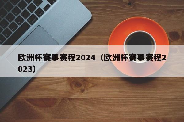 欧洲杯赛事赛程2024（欧洲杯赛事赛程2023）