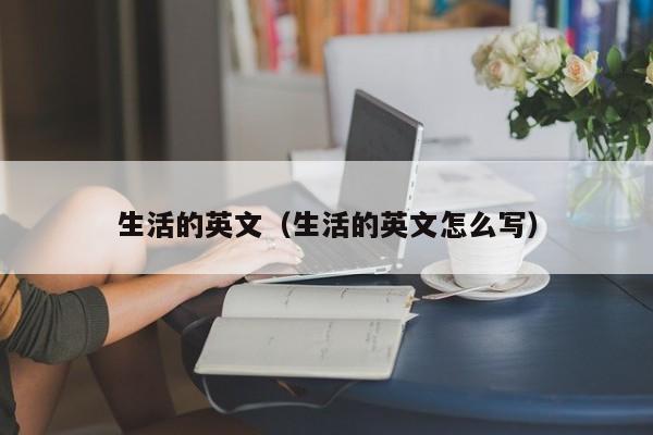 生活的英文（生活的英文怎么写）