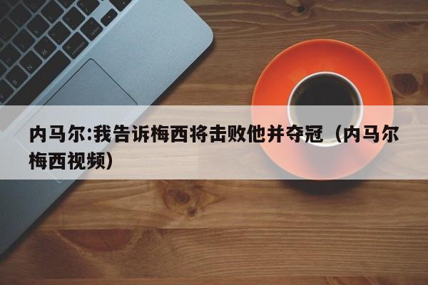 内马尔:我告诉梅西将击败他并夺冠（内马尔梅西视频）