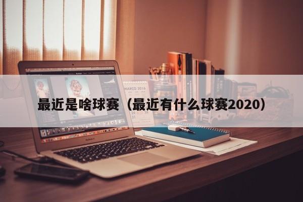 最近是啥球赛（最近有什么球赛2020）