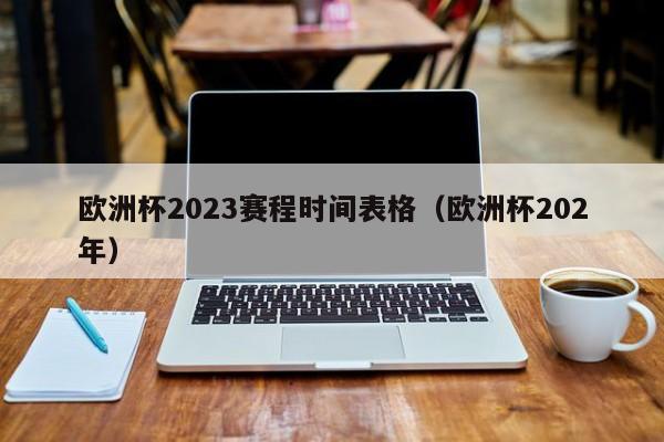 欧洲杯2023赛程时间表格（欧洲杯202年）