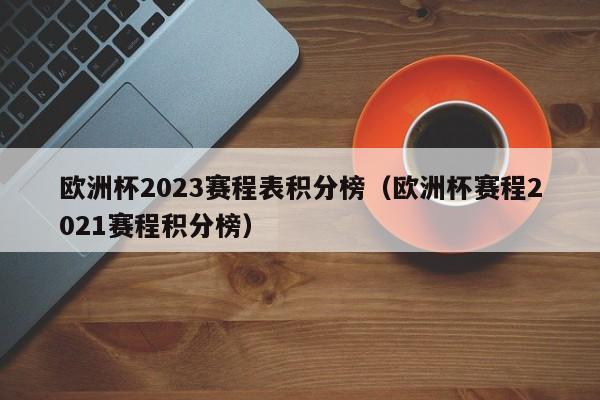 欧洲杯2023赛程表积分榜（欧洲杯赛程2021赛程积分榜）