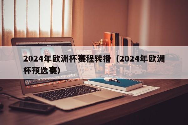 2024年欧洲杯赛程转播（2024年欧洲杯预选赛）