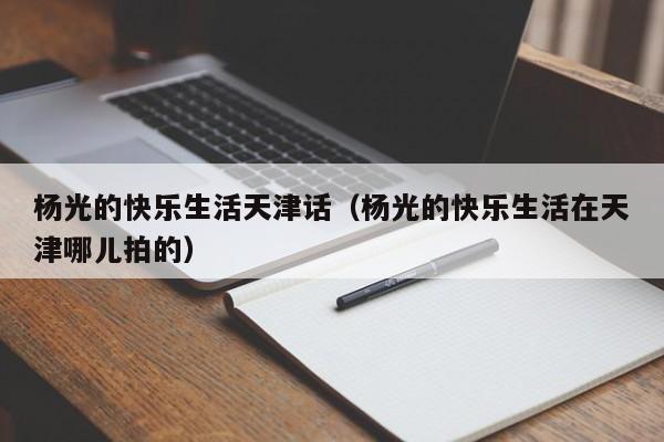 杨光的快乐生活天津话（杨光的快乐生活在天津哪儿拍的）