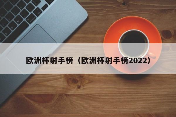 欧洲杯射手榜（欧洲杯射手榜2022）