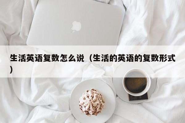 生活英语复数怎么说（生活的英语的复数形式）