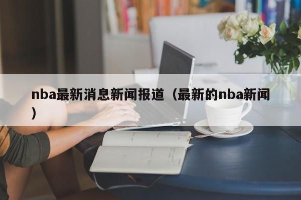 nba最新消息新闻报道（最新的nba新闻）