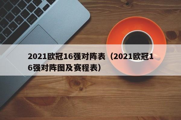 2021欧冠16强对阵表（2021欧冠16强对阵图及赛程表）