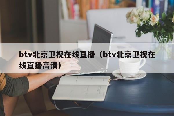 btv北京卫视在线直播（btv北京卫视在线直播高清）