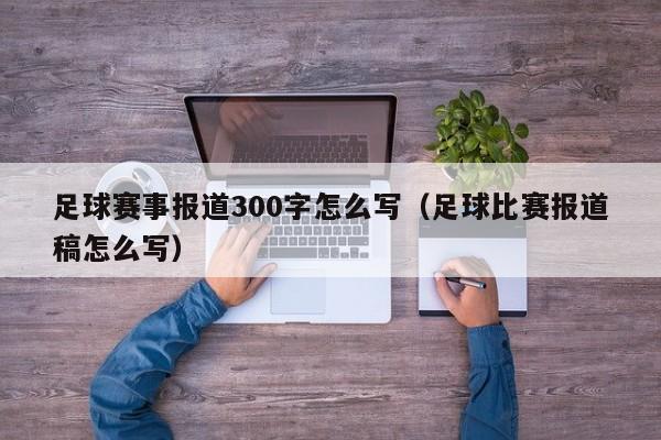 足球赛事报道300字怎么写（足球比赛报道稿怎么写）