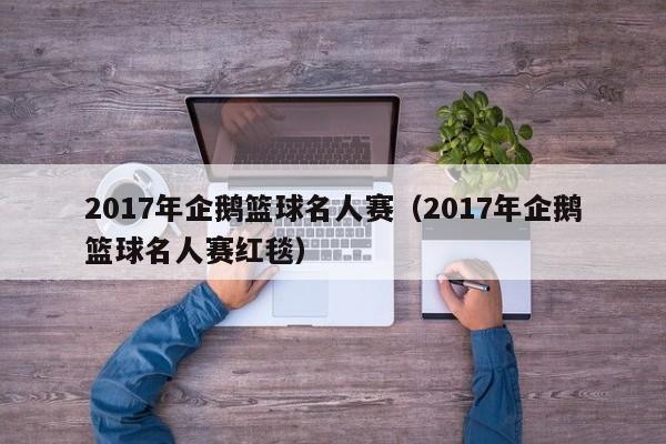 2017年企鹅篮球名人赛（2017年企鹅篮球名人赛红毯）