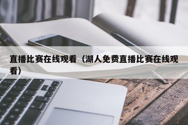 直播比赛在线观看（湖人免费直播比赛在线观看）