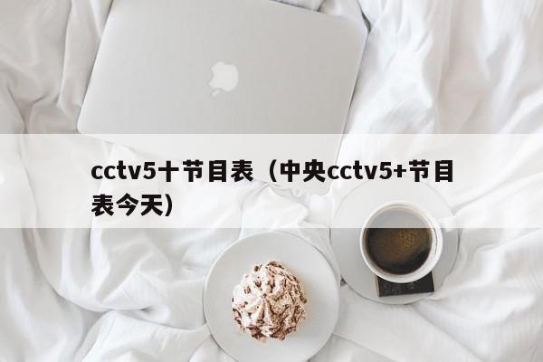 cctv5十节目表（中央cctv5+节目表今天）