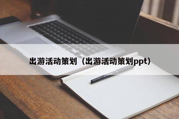 出游活动策划（出游活动策划ppt）