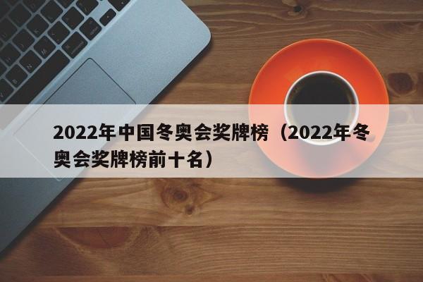 2022年中国冬奥会奖牌榜（2022年冬奥会奖牌榜前十名）